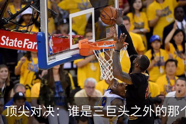 顶尖对决：谁是三巨头之外的那个人？